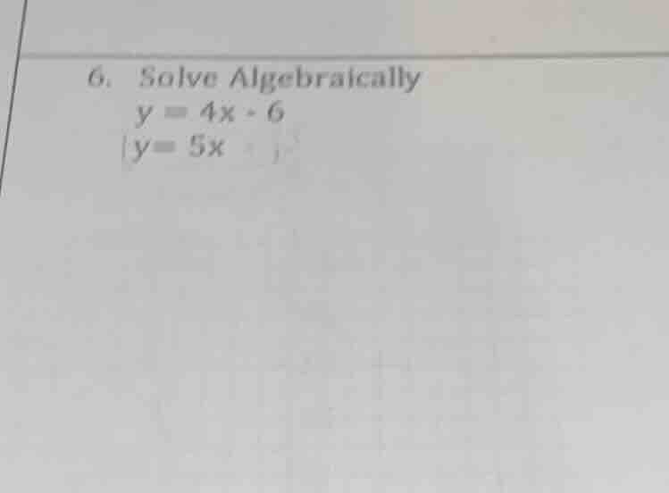 6. solve algebraically $y = 4x - 6$ $y = 5x$