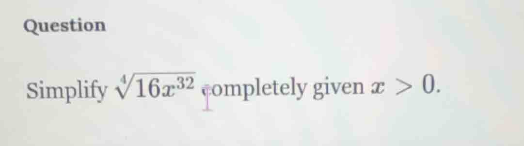 question simplify (sqrt4{16x^{32}}) completely given (x > 0).