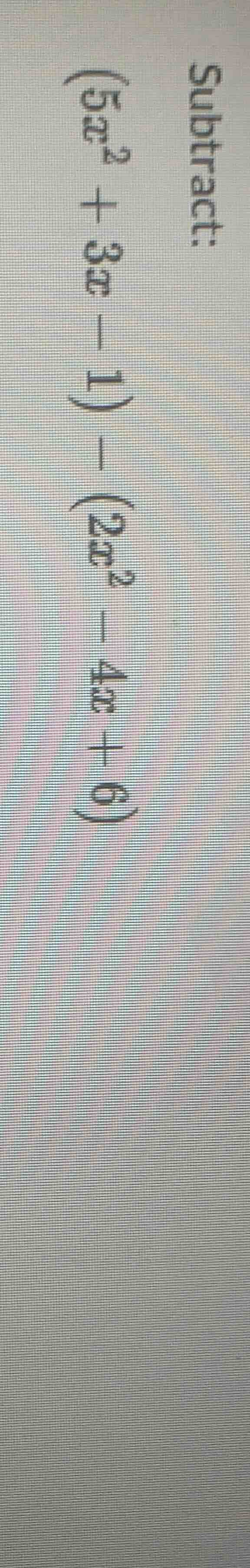 subtract: $(5x^2 + 3x - 1) - (2x^2 - 4x + 6)$