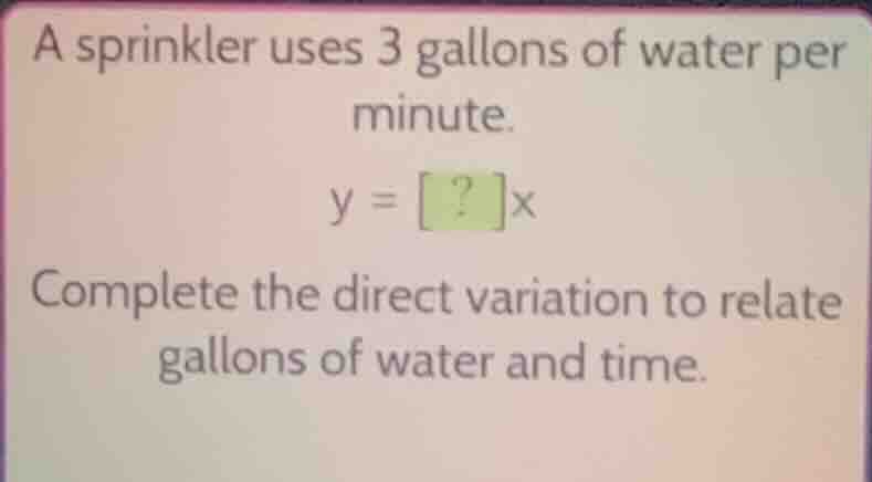 a sprinkler uses 3 gallons of water per minute. y = ?x complete the dir…