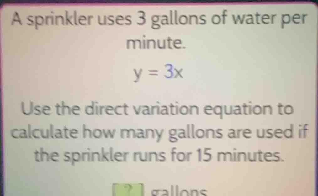 a sprinkler uses 3 gallons of water per minute. y = 3x use the direct v…
