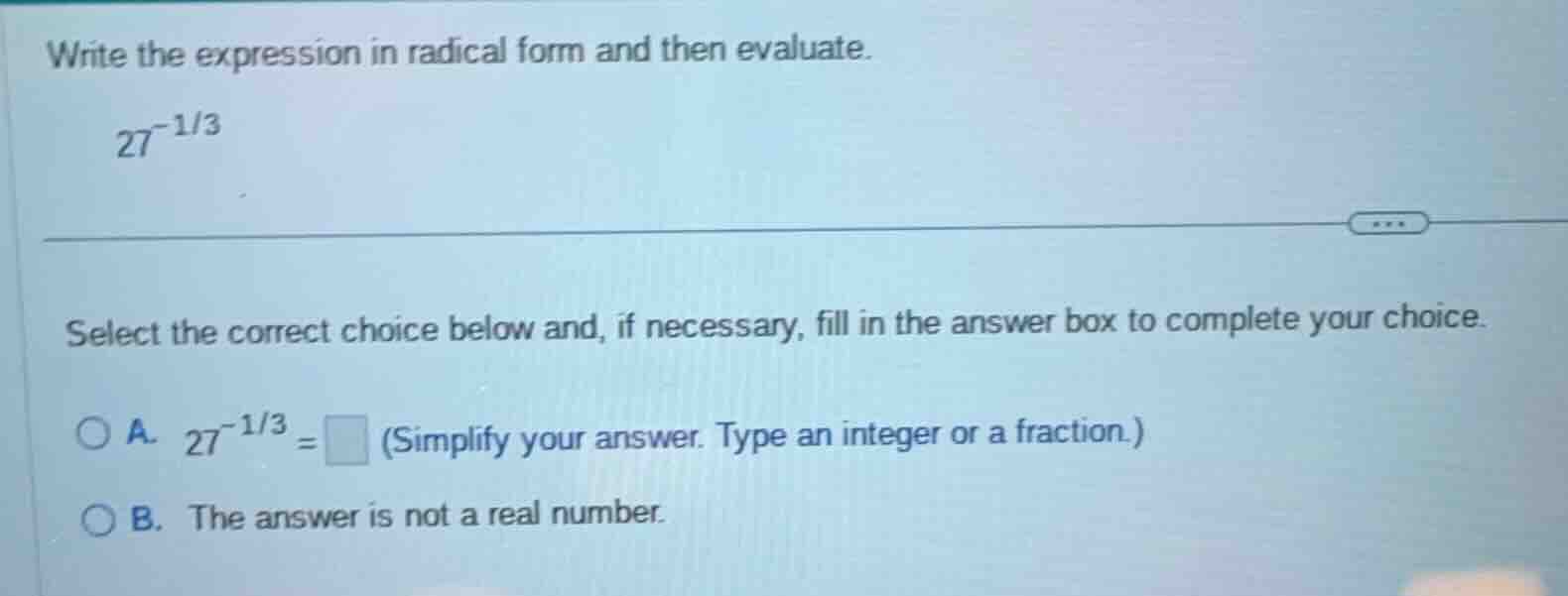 write the expression in radical form and then evaluate. $27^{-1/3}$ sel…