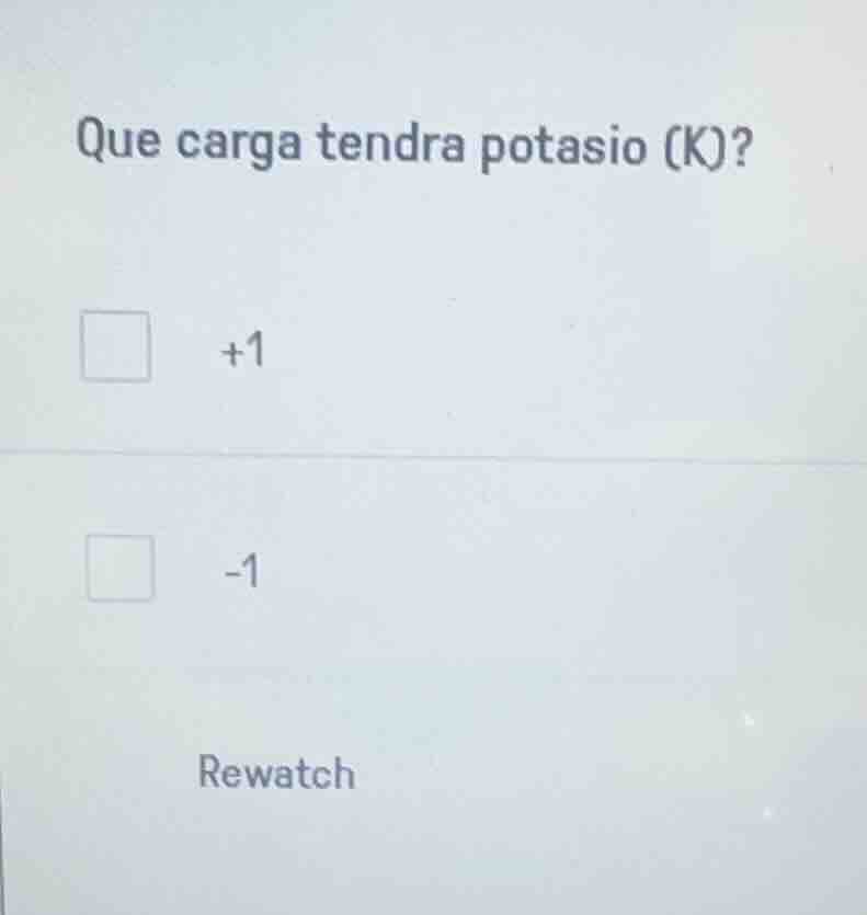 que carga tendra potasio (k)? □ +1 □ -1 rewatch