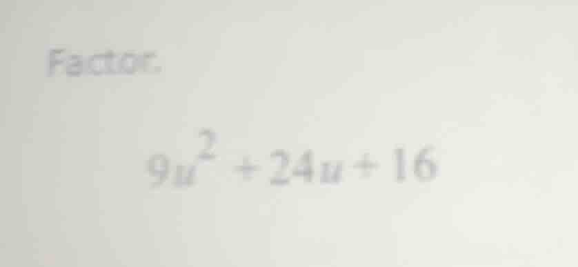 factor. $9u^2 + 24u + 16$