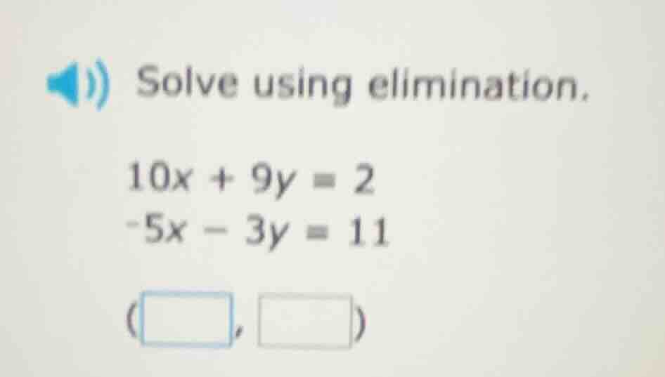 solve using elimination. 10x + 9y = 2 -5x - 3y = 11 (□, □)