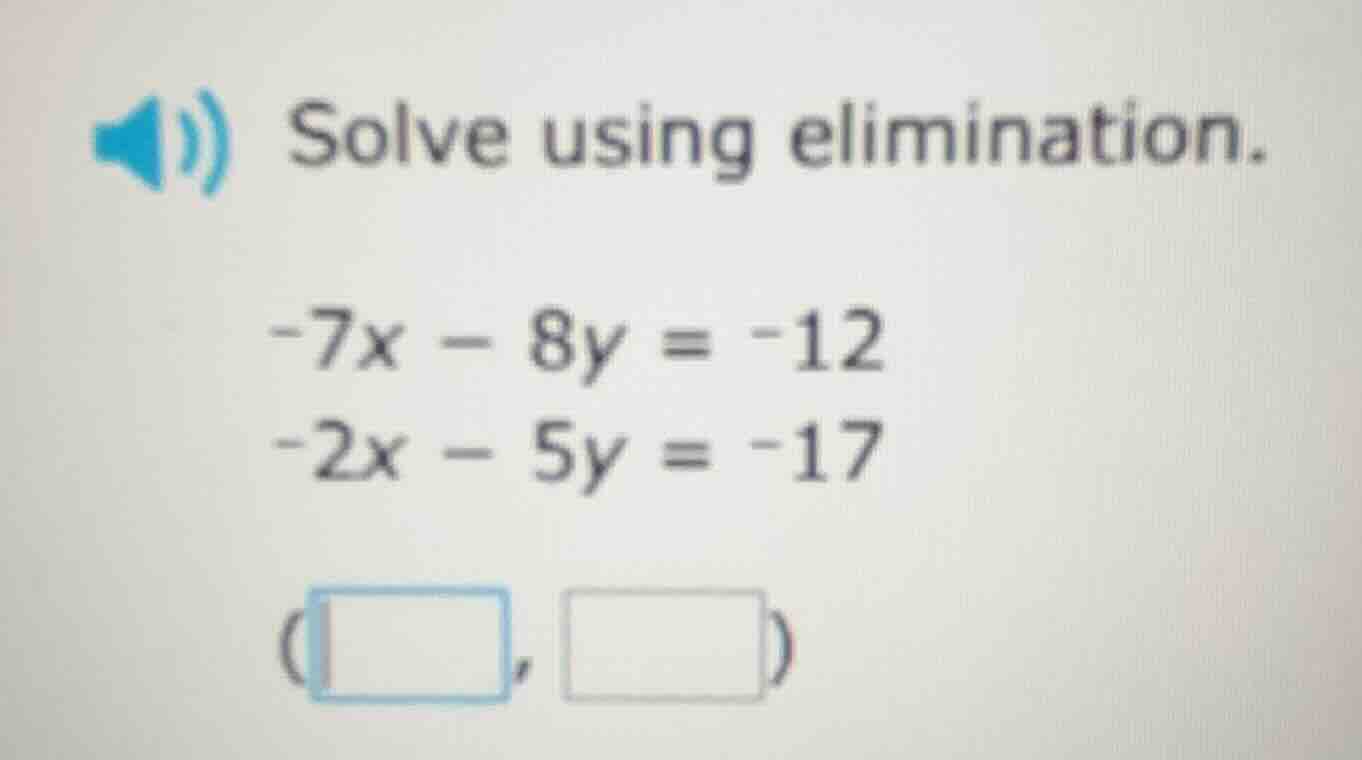 solve using elimination. -7x - 8y = -12 -2x - 5y = -17 (□, □)