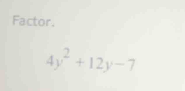 factor. $4y^2 + 12y - 7$