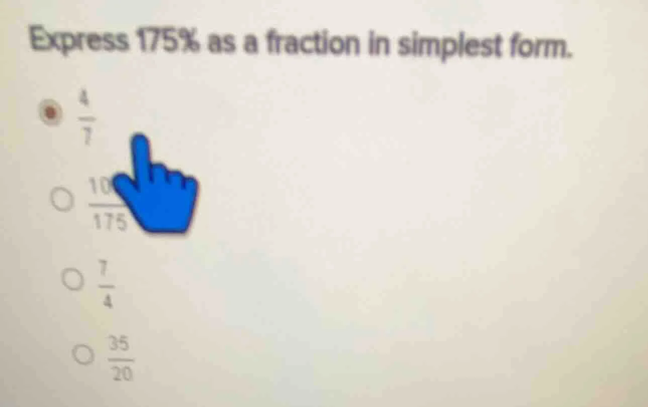 express 175% as a fraction in simplest form. - $\frac{4}{7}$ - $\frac{1…