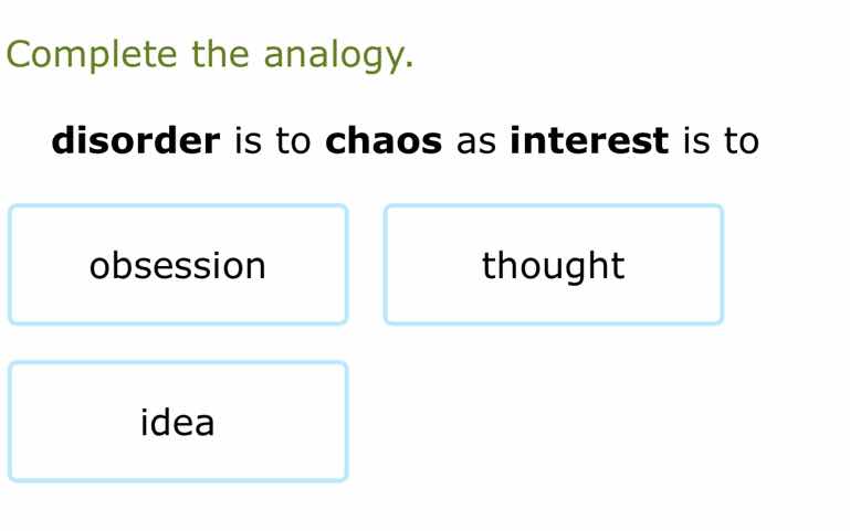 complete the analogy. disorder is to chaos as interest is to obsession …