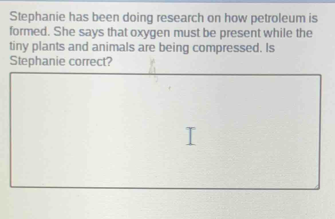stephanie has been doing research on how petroleum is formed. she says …