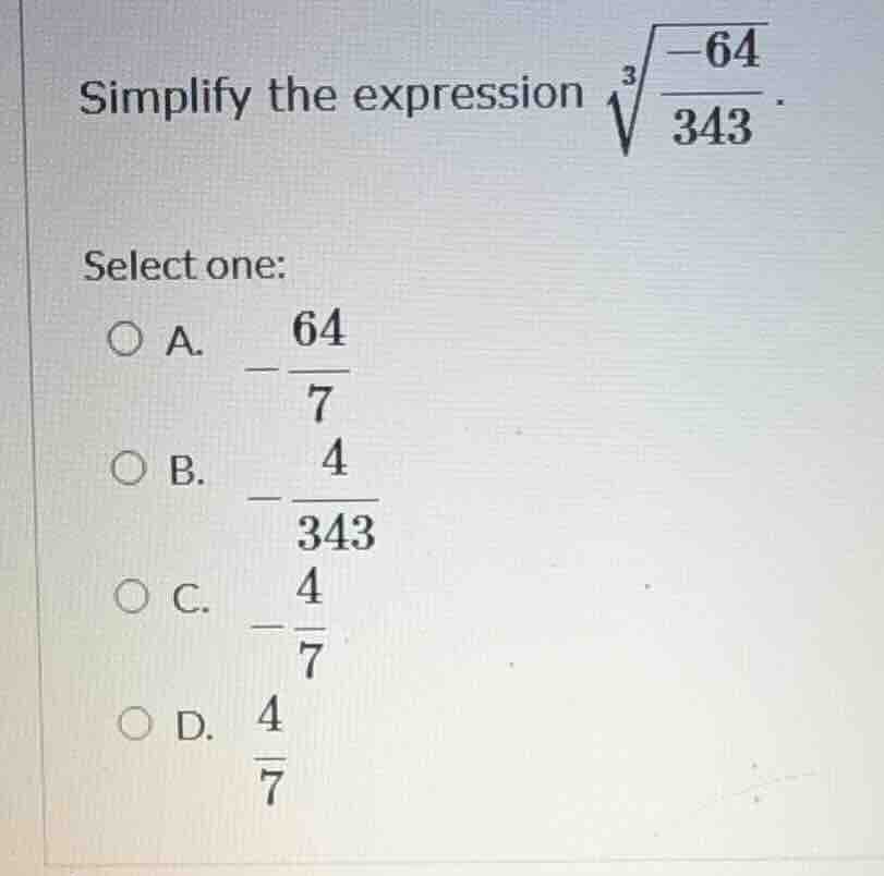 simplify the expression \\(\\sqrt3{\\frac{-64}{343}}\\). select one: a.…