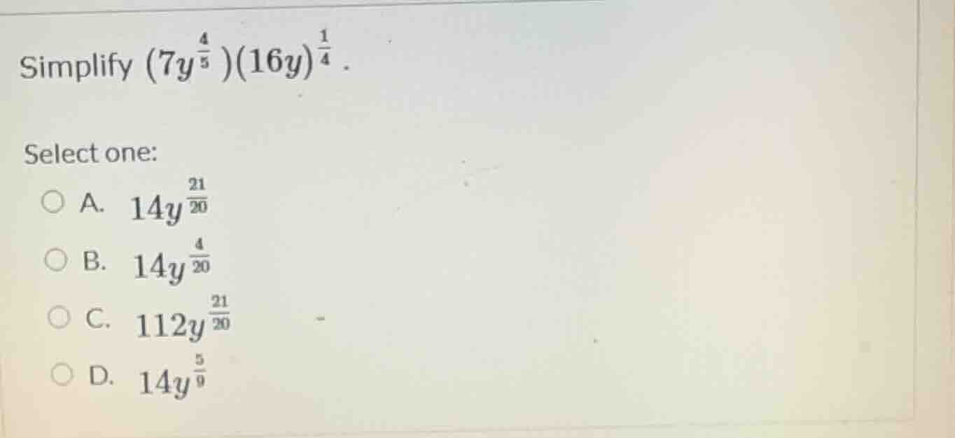 simplify ((7y^{\frac{4}{5}})(16y)^{\frac{1}{4}}). select one: a. (14y^{…