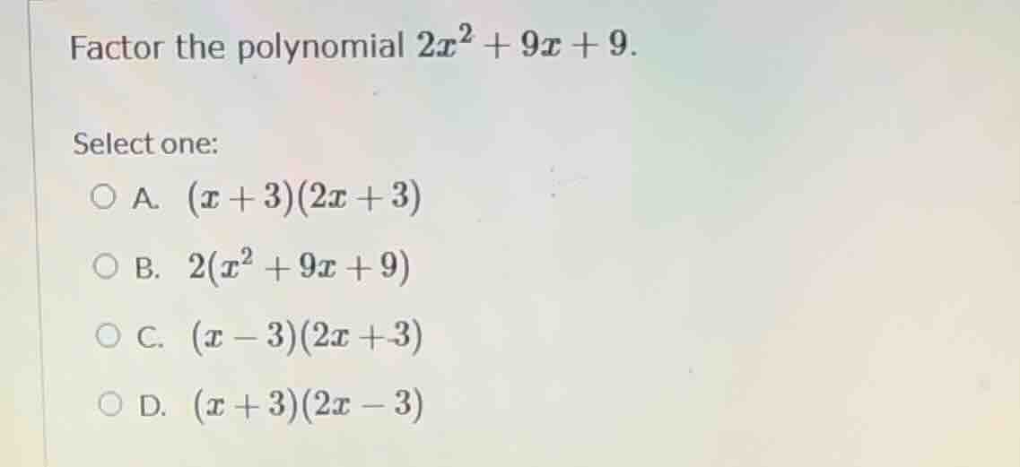 factor the polynomial $2x^2 + 9x + 9$. select one: a. $(x + 3)(2x + 3)$…