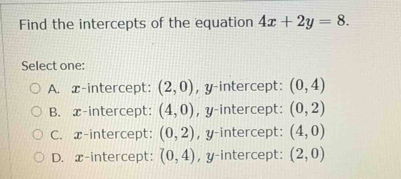 find the intercepts of the equation $4x + 2y = 8$. select one: a. $x$-i…