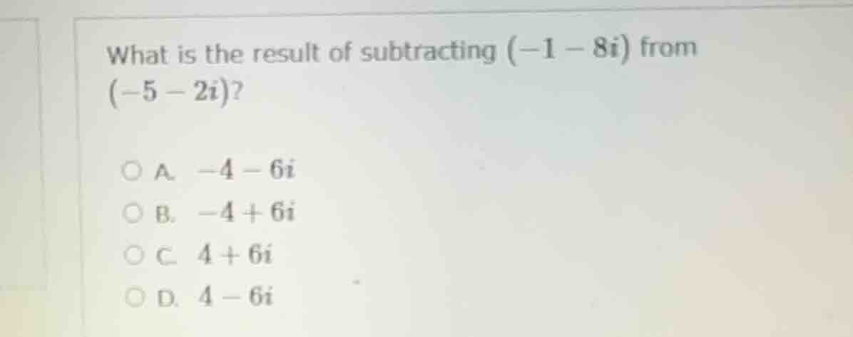 what is the result of subtracting (-1 - 8i) from (-5 - 2i)? a. -4 - 6i …
