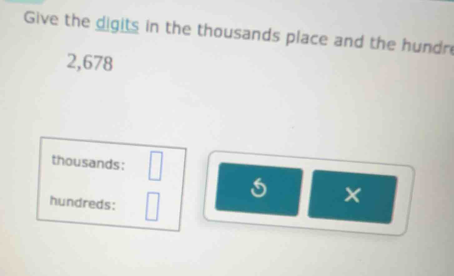 give the digits in the thousands place and the hundre 2,678 thousands: …