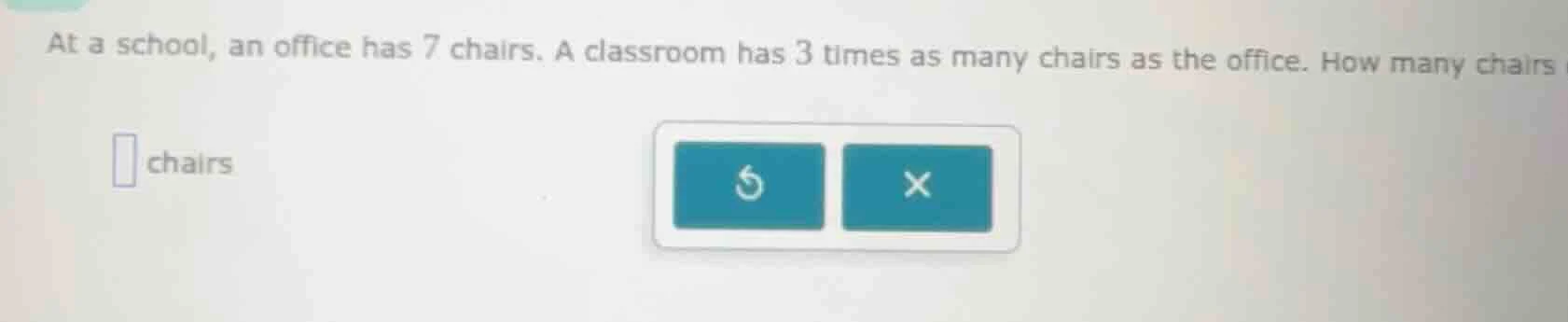 at a school, an office has 7 chairs. a classroom has 3 times as many ch…