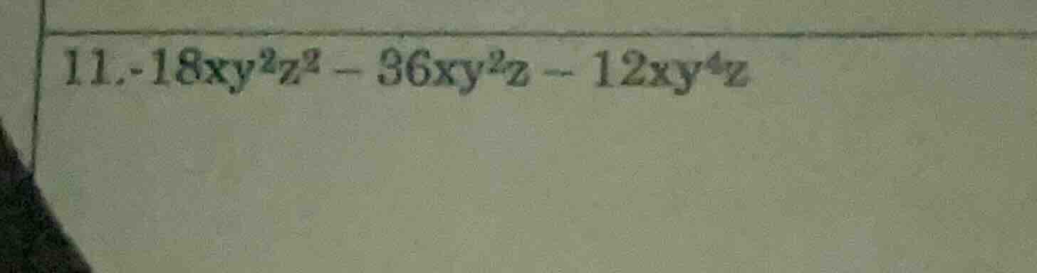 11. -18xy²z² - 36xy²z - 12xy⁴z