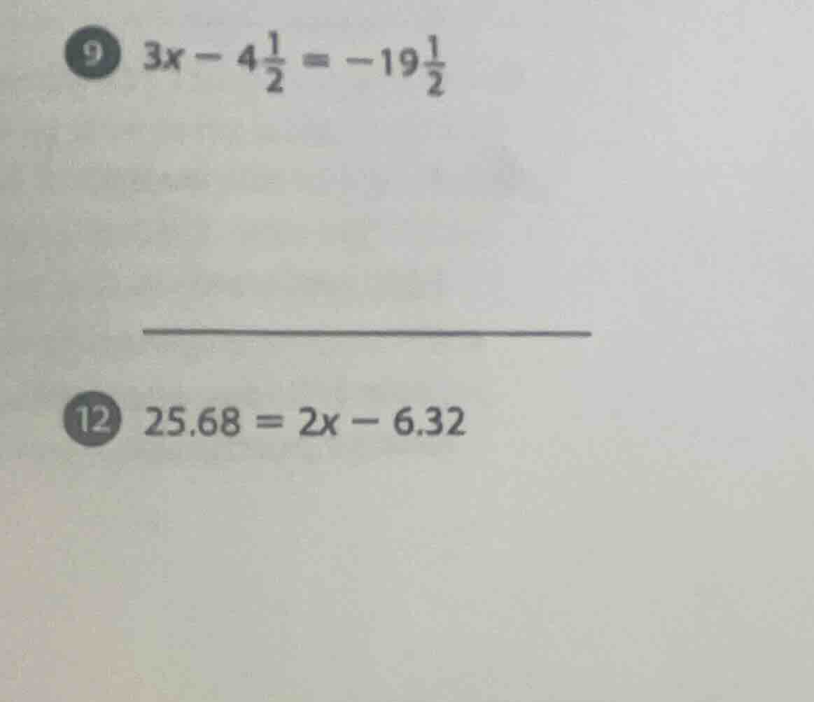 9. $3x - 4\frac{1}{2} = -19\frac{1}{2}$ 12. $25.68 = 2x - 6.32$