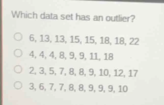 which data set has an outlier? 6, 13, 13, 15, 15, 18, 18, 22 4, 4, 4, 8…