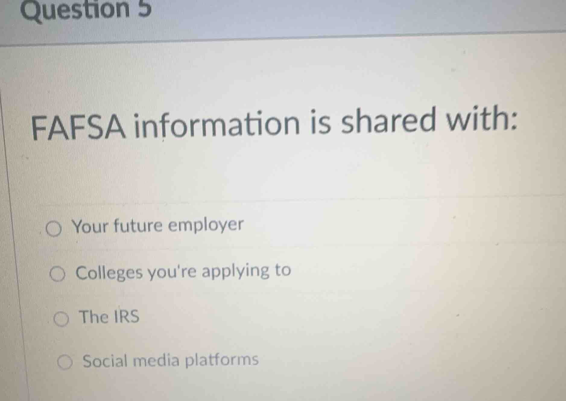 question 5 fafsa information is shared with: ○ your future employer ○ c…