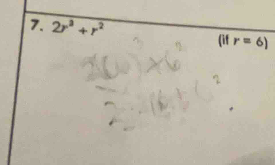 7. $2r^3 + r^2$ (if $r = 6$)