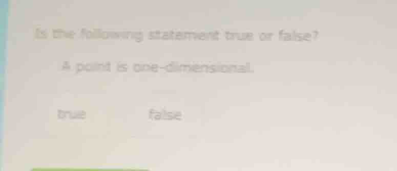is the following statement true or false? a point is one - dimensional.…