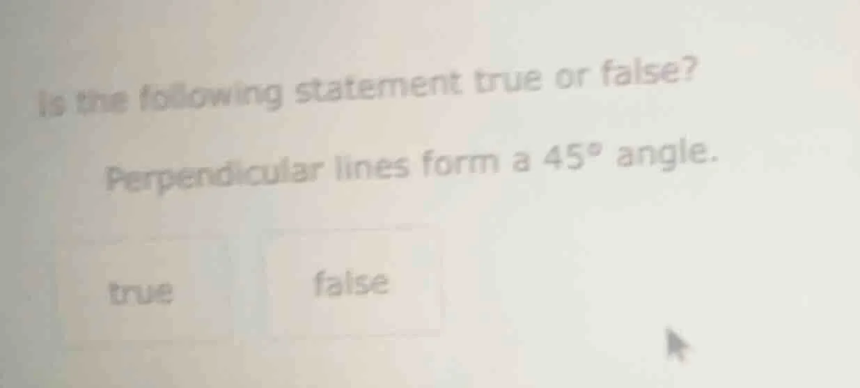 is the following statement true or false? perpendicular lines form a 45…