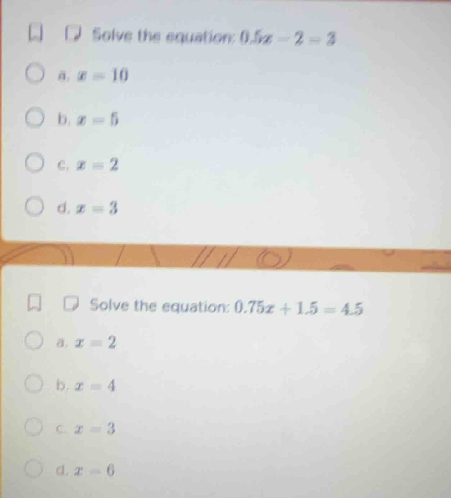 solve the equation: 0.5x - 2 = 3 a. x = 10 b. x = 5 c. x = 2 d. x = 3 s…