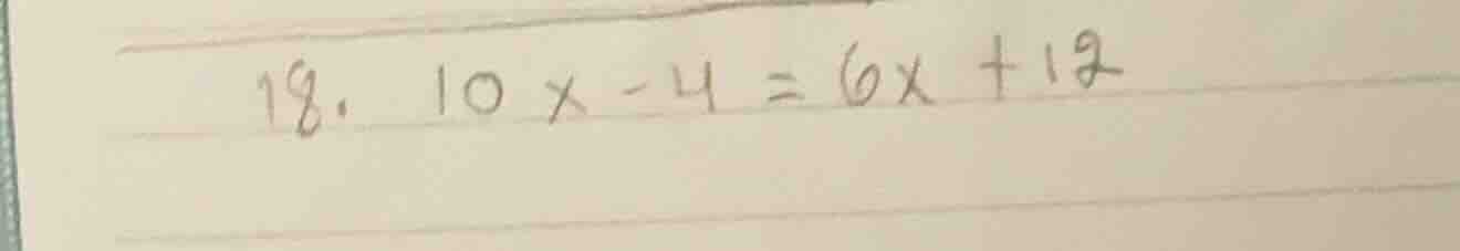 18. 10x - 4 = 6x + 12