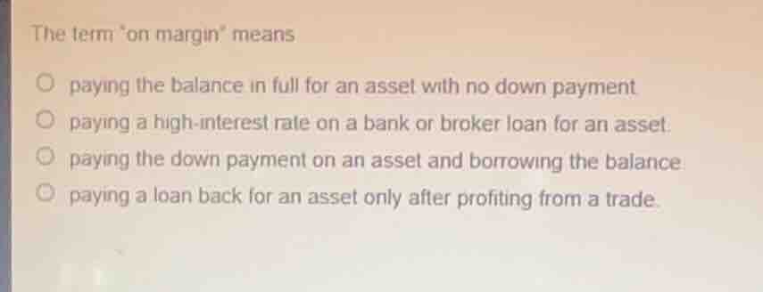 the term on margin means paying the balance in full for an asset with n…