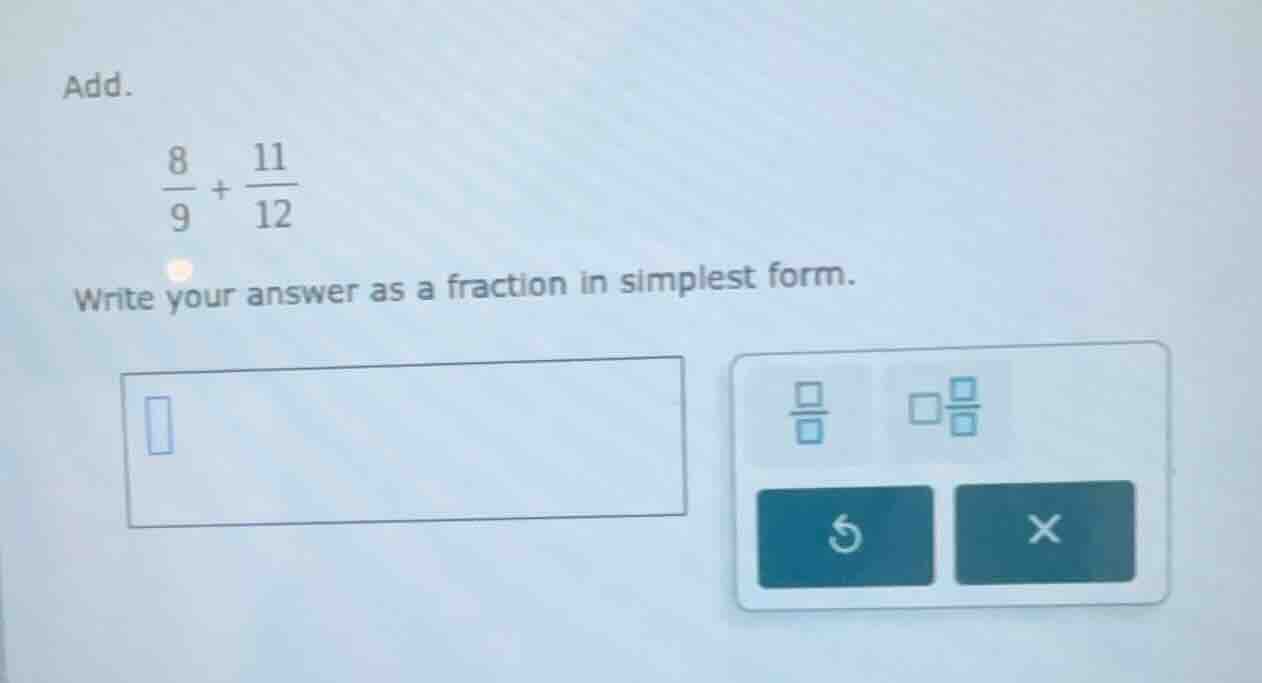 add. \\(\\frac{8}{9} + \\frac{11}{12}\\) write your answer as a fractio…