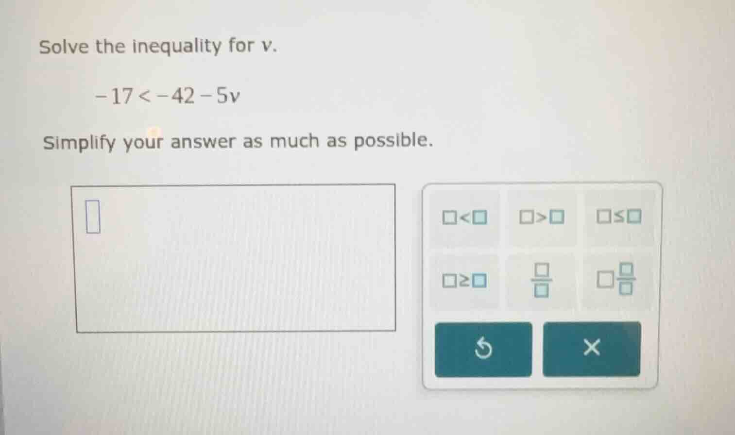 solve the inequality for v. -17 < -42 - 5v simplify your answer as much…