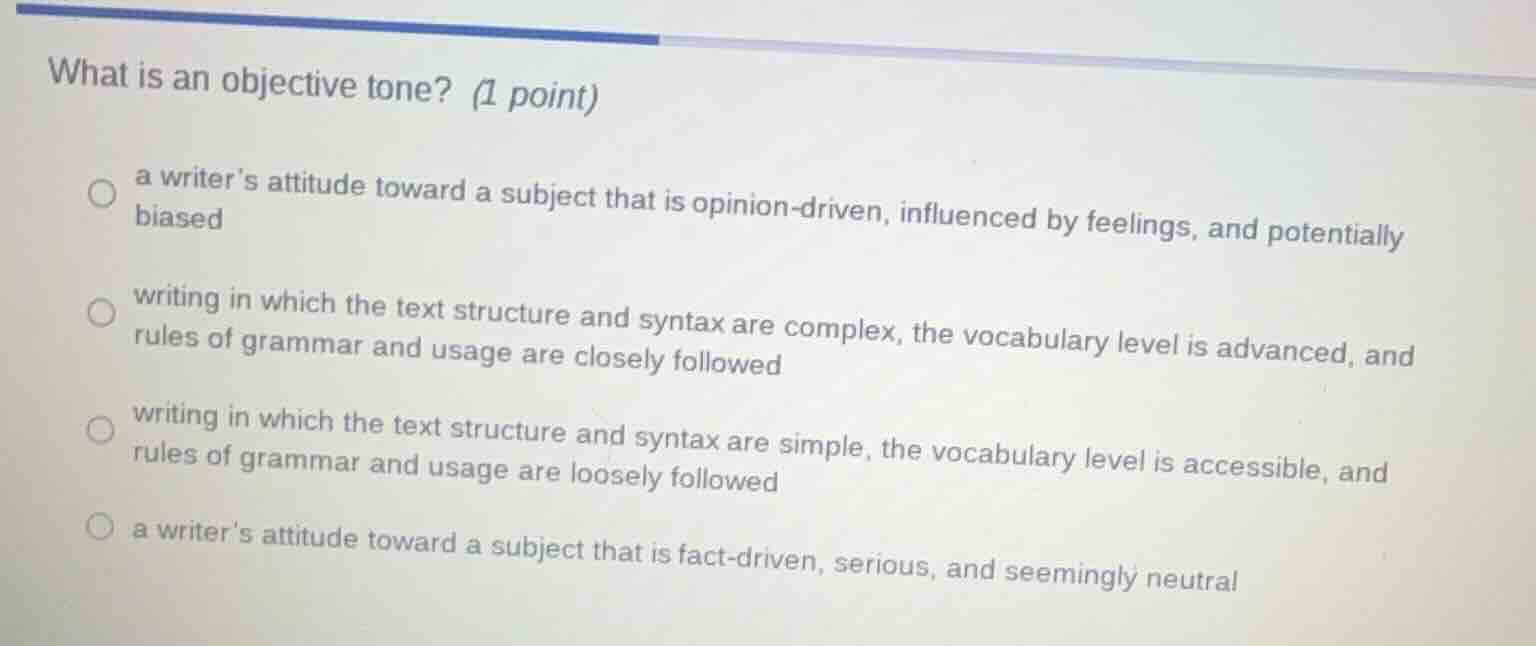what is an objective tone? (1 point) a writer’s attitude toward a subje…