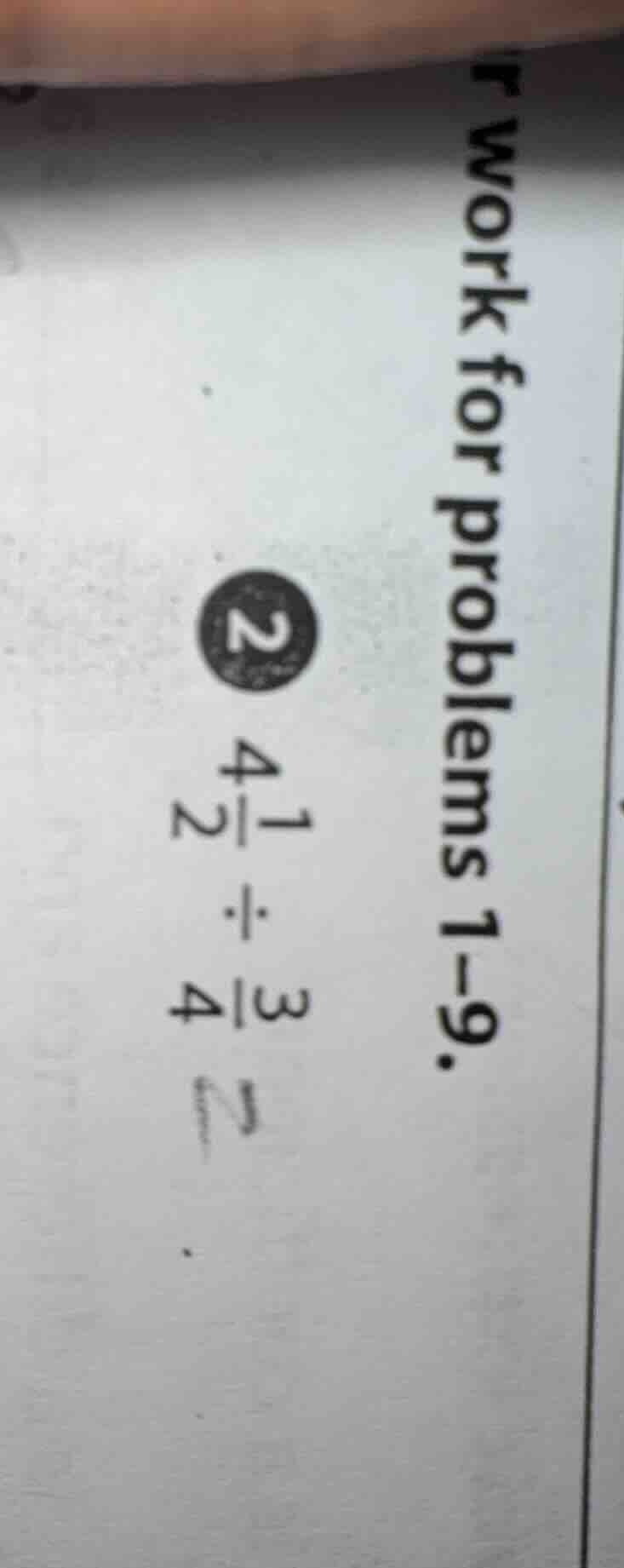 2 $4\\frac{1}{2} \\div \\frac{3}{4}$ work for problems 1 - 9.