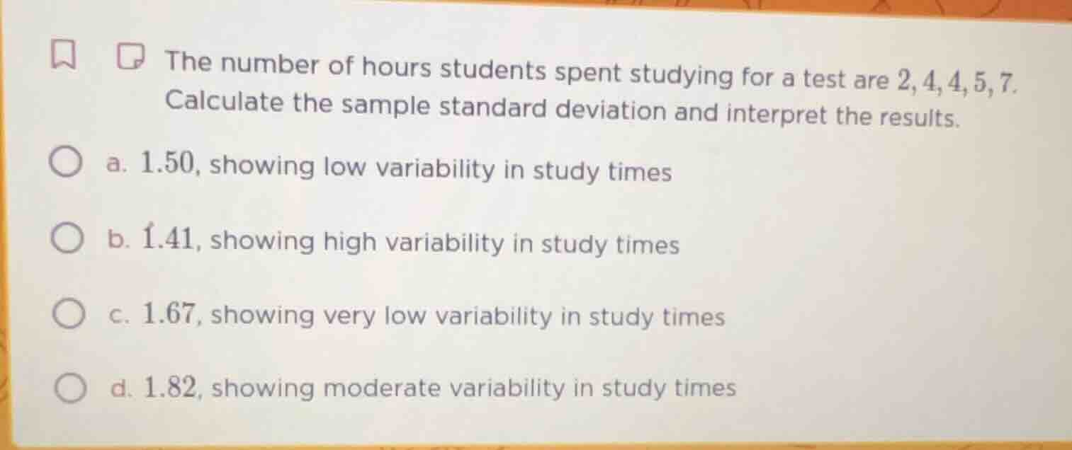 the number of hours students spent studying for a test are 2,4,4,5,7. c…