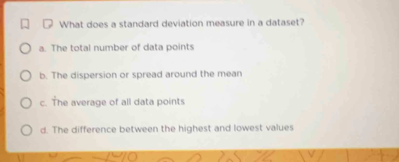 what does a standard deviation measure in a dataset? a. the total numbe…