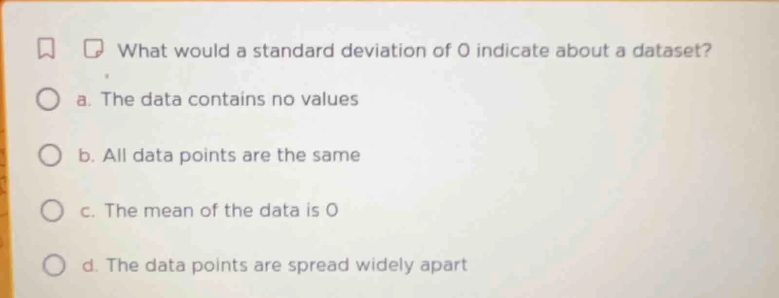 what would a standard deviation of 0 indicate about a dataset? a. the d…