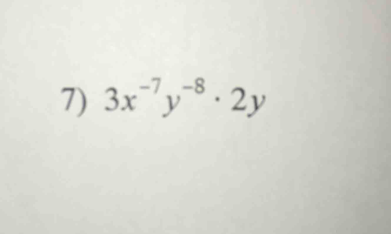 7) $3x^{-7}y^{-8} \\cdot 2y$