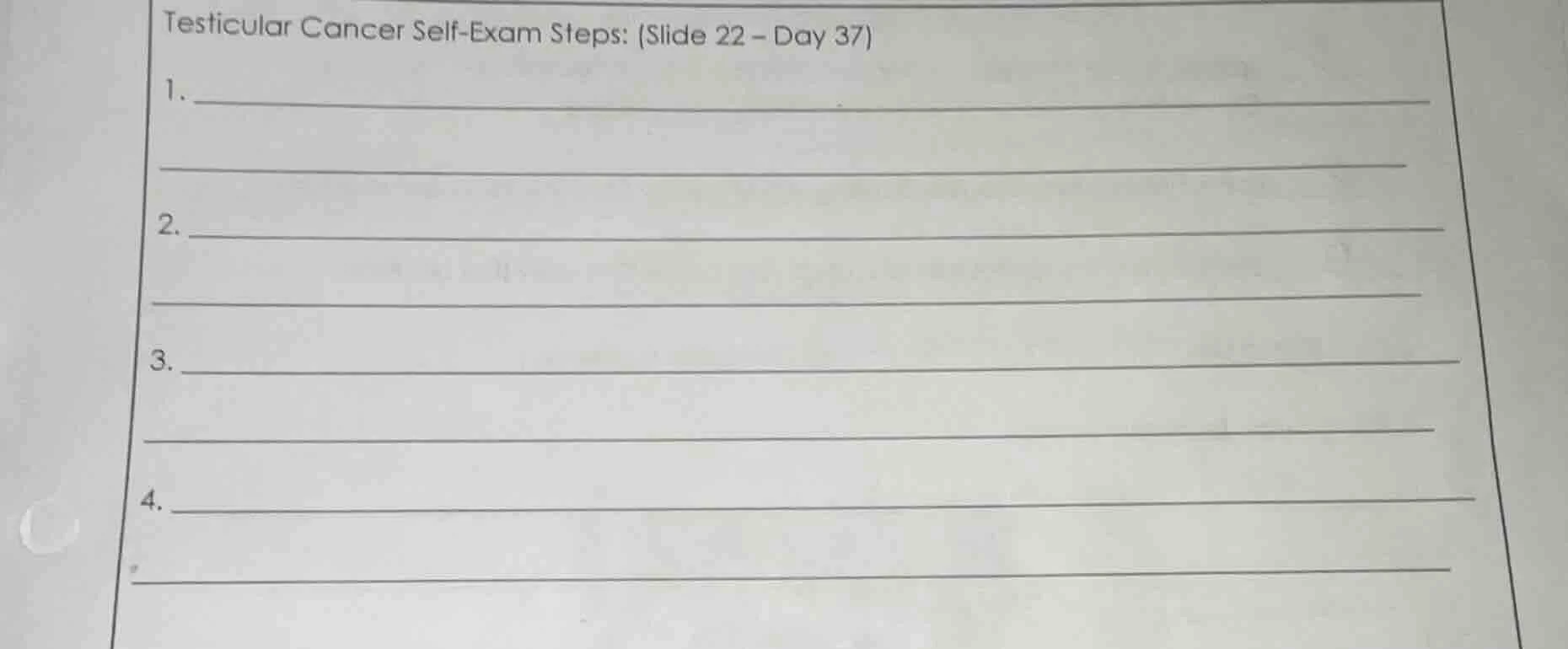 testicular cancer self-exam steps: (slide 22 – day 37) 1. 2. 3. 4.