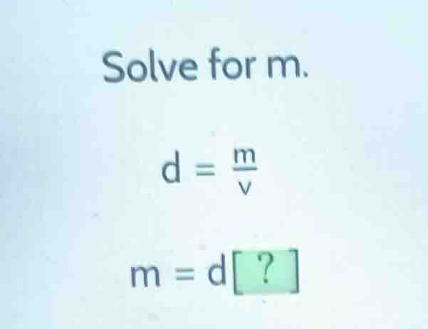 solve for m. $d = \\frac{m}{v}$ $m = d?$