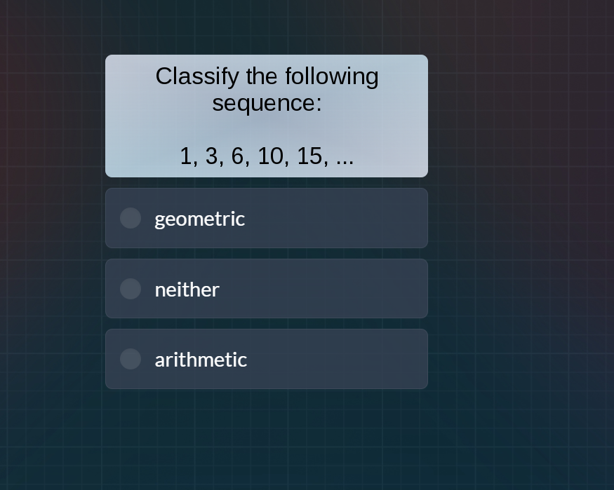 classify the following sequence: 1, 3, 6, 10, 15, ... geometric neither…
