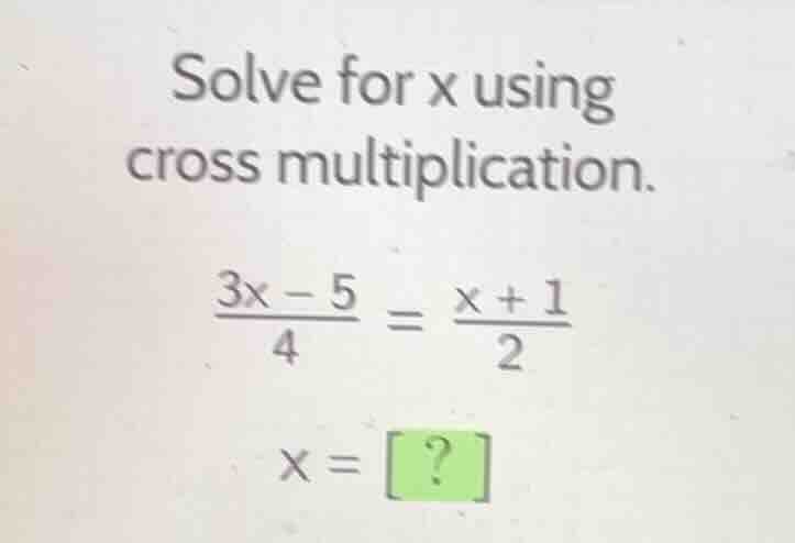 solve for x using cross multiplication. \\(\\frac{3x - 5}{4} = \\frac{x…