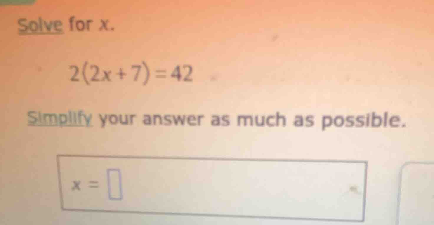solve for x. 2(2x + 7) = 42 simplify your answer as much as possible. x…