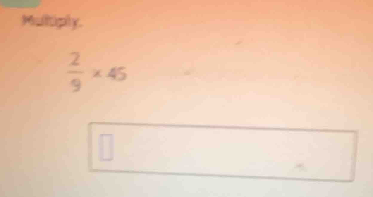 multiply. \\frac{2}{9} \\times 45