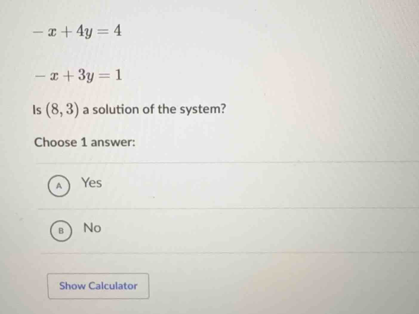 $-x + 4y = 4$ $-x + 3y = 1$ is $(8, 3)$ a solution of the system? choos…
