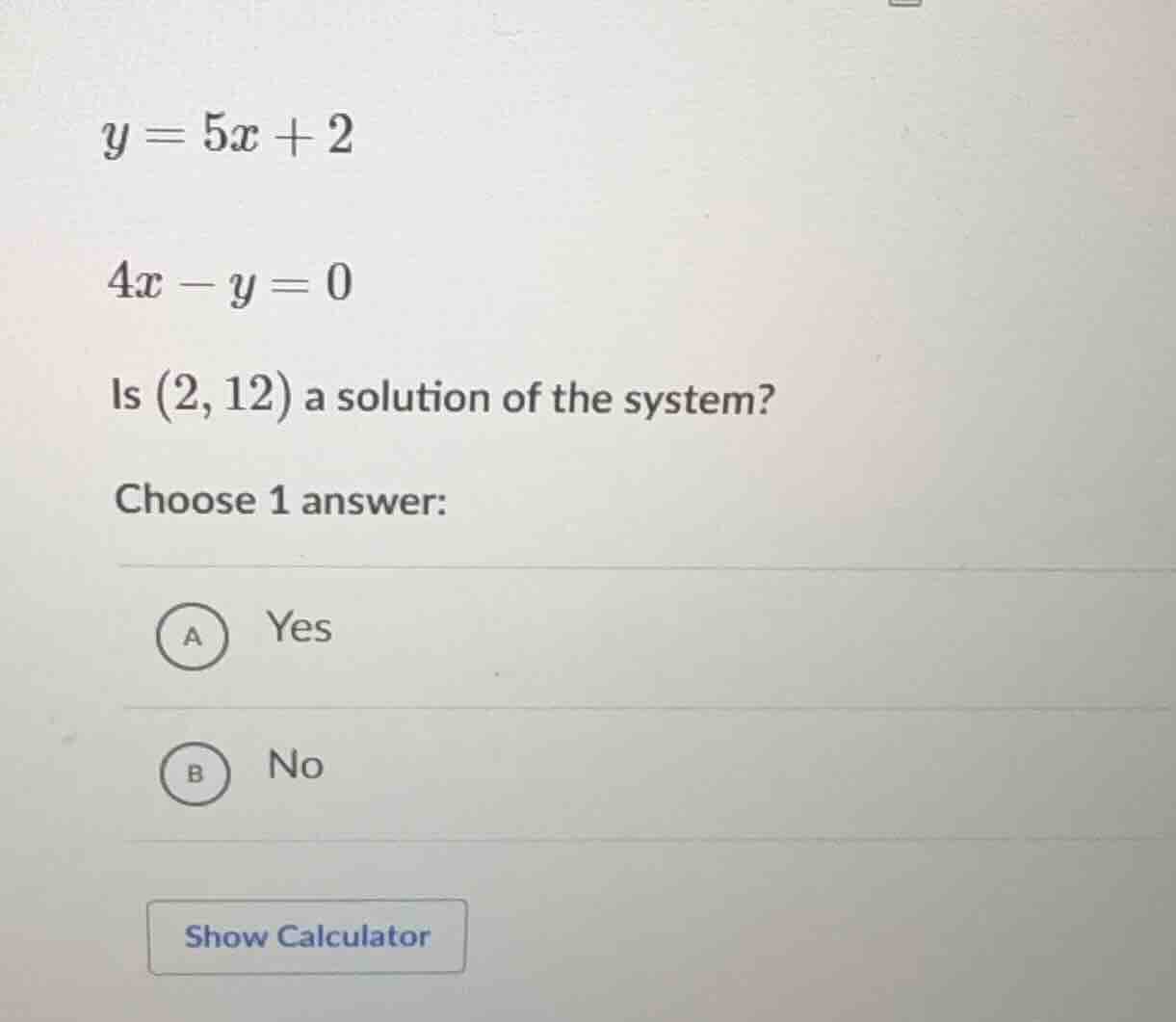y = 5x + 2 4x - y = 0 is (2, 12) a solution of the system? choose 1 ans…
