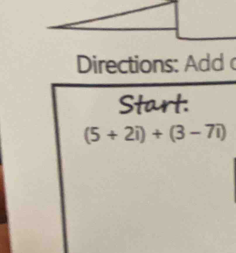 directions: add start. (5 + 2i) + (3 - 7i)