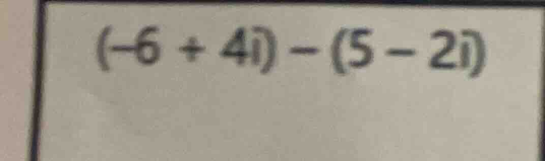 (-6 + 4i) - (5 - 2i)