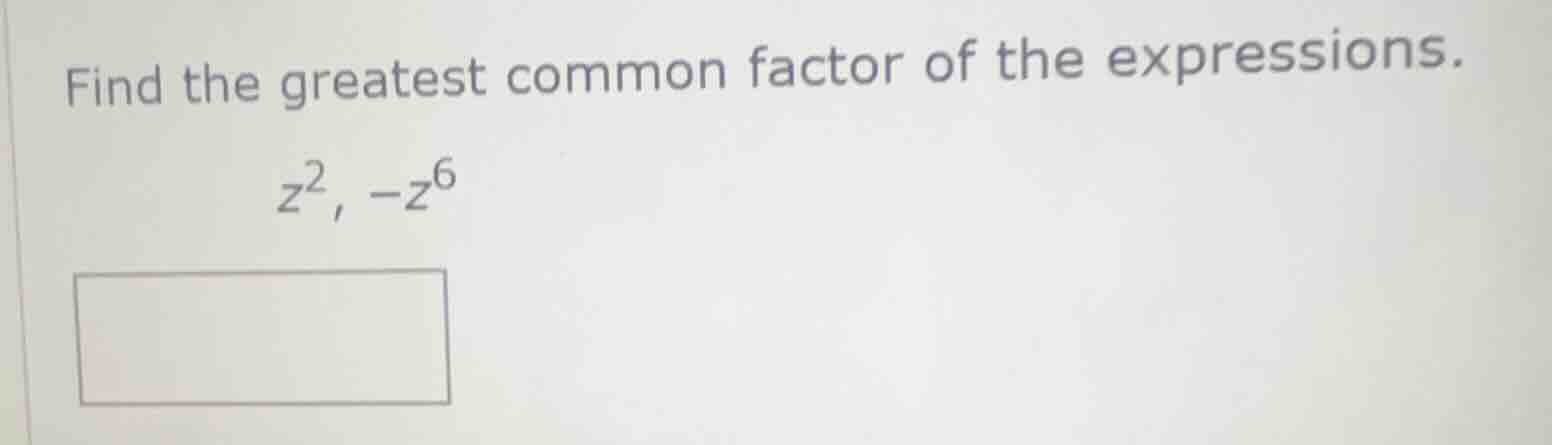 find the greatest common factor of the expressions. $z^2$, $-z^6$